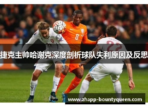捷克主帅哈谢克深度剖析球队失利原因及反思