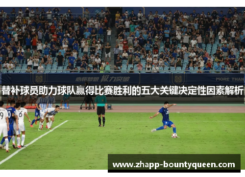 替补球员助力球队赢得比赛胜利的五大关键决定性因素解析 替补球员助力球队赢得比赛胜利的五大关键决定性因素解析