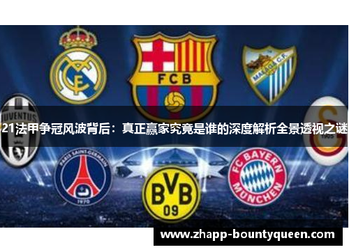 21法甲争冠风波背后:真正赢家究竟是谁的深度解析全景透视之谜 21法甲争冠风波背后:真正赢家究竟是谁的深度解析全景透视之谜