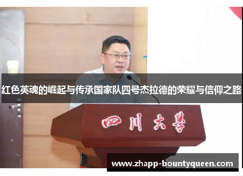 红色英魂的崛起与传承国家队四号杰拉德的荣耀与信仰之路 红色英魂的崛起与传承国家队四号杰拉德的荣耀与信仰之路