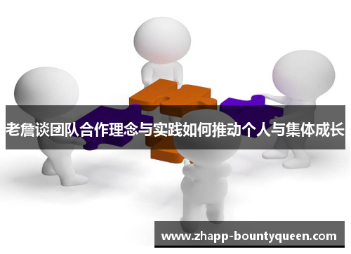 老詹谈团队合作理念与实践如何推动个人与集体成长 老詹谈团队合作理念与实践如何推动个人与集体成长