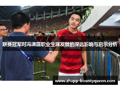 联赛冠军对冯潇霆职业生涯发展的深远影响与启示分析 联赛冠军对冯潇霆职业生涯发展的深远影响与启示分析