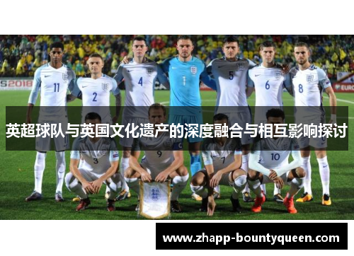 英超球队与英国文化遗产的深度融合与相互影响探讨 英超球队与英国文化遗产的深度融合与相互影响探讨