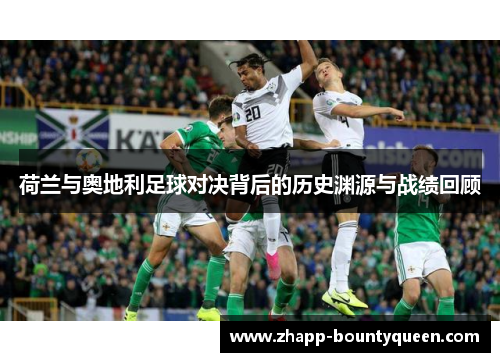 荷兰与奥地利足球对决背后的历史渊源与战绩回顾 荷兰与奥地利足球对决背后的历史渊源与战绩回顾