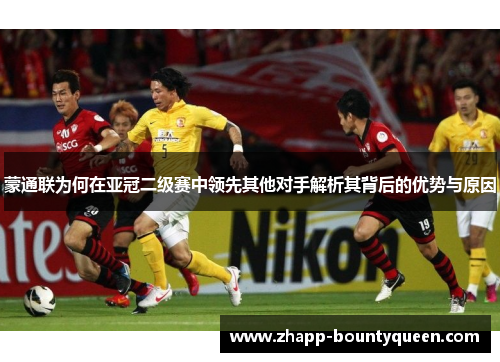 蒙通联为何在亚冠二级赛中领先其他对手解析其背后的优势与原因 蒙通联为何在亚冠二级赛中领先其他对手解析其背后的优势与原因