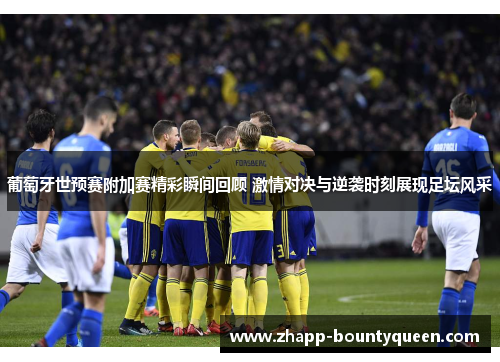 葡萄牙世预赛附加赛精彩瞬间回顾 激情对决与逆袭时刻展现足坛风采