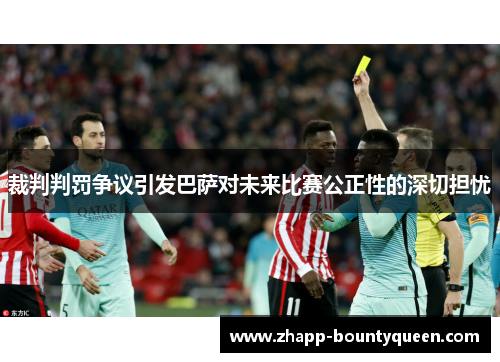 裁判判罚争议引发巴萨对未来比赛公正性的深切担忧 裁判判罚争议引发巴萨对未来比赛公正性的深切担忧