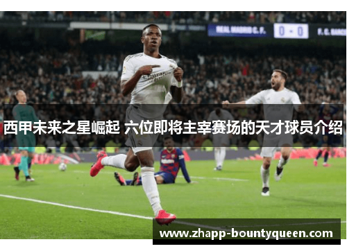 西甲未来之星崛起 六位即将主宰赛场的天才球员介绍