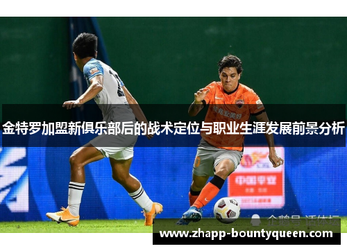 金特罗加盟新俱乐部后的战术定位与职业生涯发展前景分析