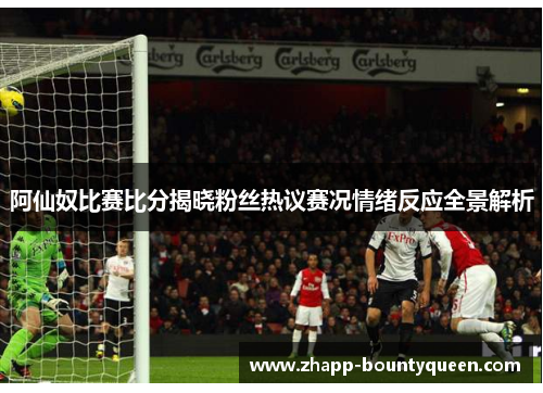 阿仙奴比赛比分揭晓粉丝热议赛况情绪反应全景解析