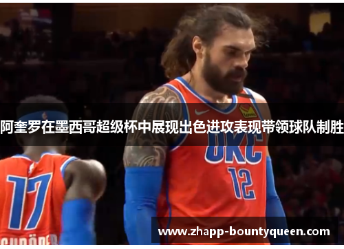 阿奎罗在墨西哥超级杯中展现出色进攻表现带领球队制胜