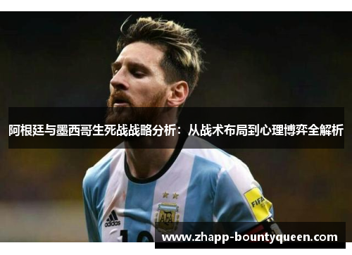 阿根廷与墨西哥生死战战略分析：从战术布局到心理博弈全解析