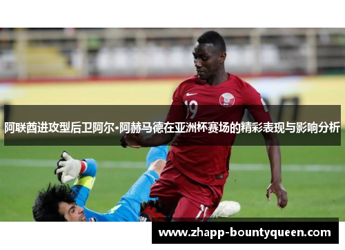 阿联酋进攻型后卫阿尔·阿赫马德在亚洲杯赛场的精彩表现与影响分析