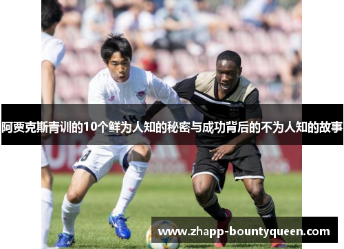 阿贾克斯青训的10个鲜为人知的秘密与成功背后的不为人知的故事