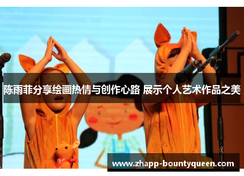 陈雨菲分享绘画热情与创作心路 展示个人艺术作品之美