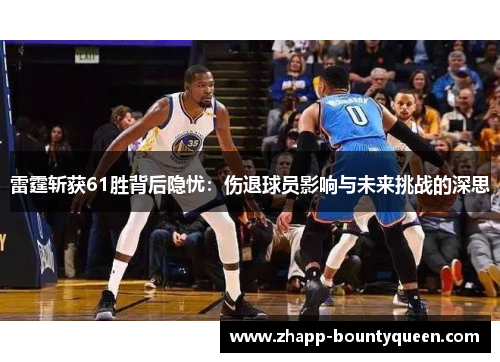 雷霆斩获61胜背后隐忧：伤退球员影响与未来挑战的深思