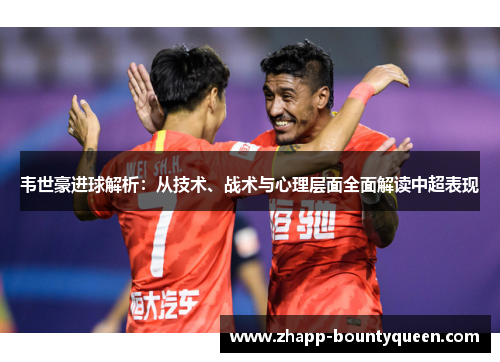 韦世豪进球解析:从技术、战术与心理层面全面解读中超表现 韦世豪进球解析:从技术、战术与心理层面全面解读中超表现