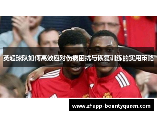 英超球队如何高效应对伤病困扰与恢复训练的实用策略