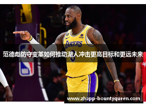 范德彪防守变革如何推动湖人冲击更高目标和更远未来 范德彪防守变革如何推动湖人冲击更高目标和更远未来