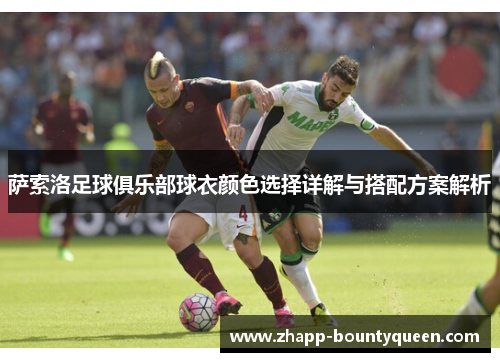 萨索洛足球俱乐部球衣颜色选择详解与搭配方案解析 萨索洛足球俱乐部球衣颜色选择详解与搭配方案解析