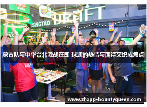 蒙古队与中华台北激战在即 球迷的热情与期待交织成焦点 蒙古队与中华台北激战在即 球迷的热情与期待交织成焦点