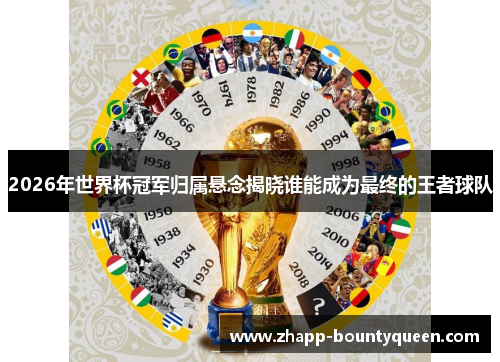 2026年世界杯冠军归属悬念揭晓谁能成为最终的王者球队