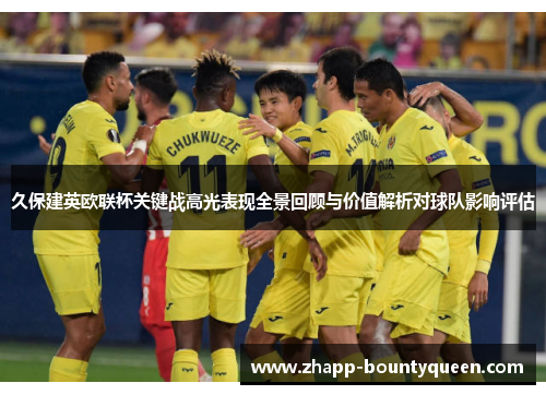 久保建英欧联杯关键战高光表现全景回顾与价值解析对球队影响评估