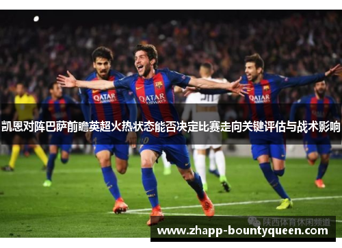 凯恩对阵巴萨前瞻英超火热状态能否决定比赛走向关键评估与战术影响 凯恩对阵巴萨前瞻英超火热状态能否决定比赛走向关键评估与战术影响