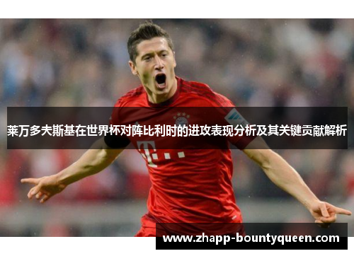 莱万多夫斯基在世界杯对阵比利时的进攻表现分析及其关键贡献解析 莱万多夫斯基在世界杯对阵比利时的进攻表现分析及其关键贡献解析