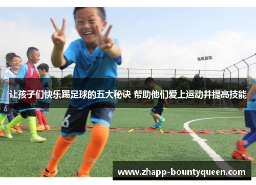 让孩子们快乐踢足球的五大秘诀 帮助他们爱上运动并提高技能