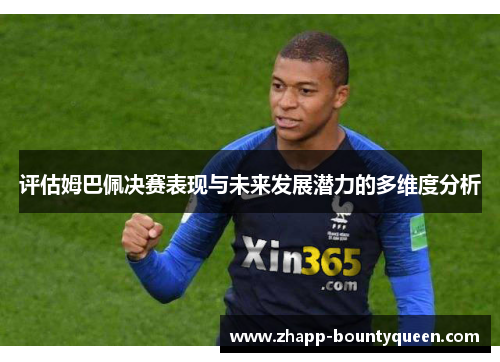 评估姆巴佩决赛表现与未来发展潜力的多维度分析 评估姆巴佩决赛表现与未来发展潜力的多维度分析