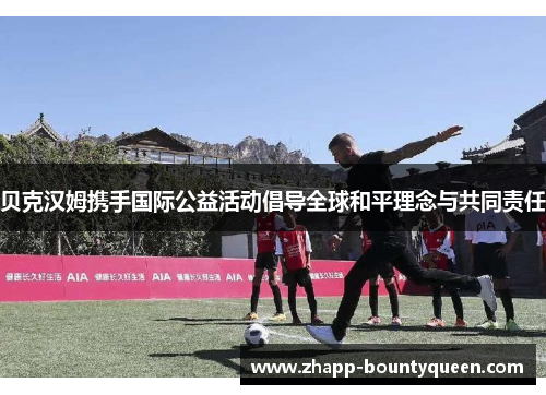 贝克汉姆携手国际公益活动倡导全球和平理念与共同责任 贝克汉姆携手国际公益活动倡导全球和平理念与共同责任