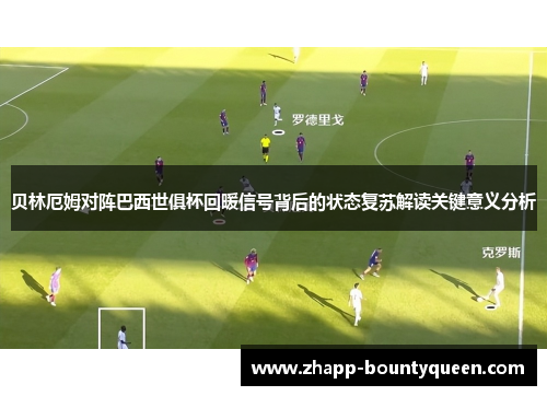 贝林厄姆对阵巴西世俱杯回暖信号背后的状态复苏解读关键意义分析 贝林厄姆对阵巴西世俱杯回暖信号背后的状态复苏解读关键意义分析