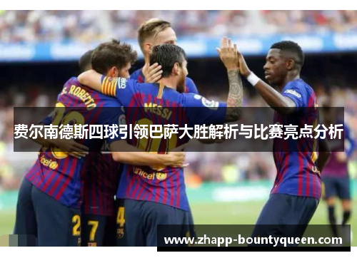 费尔南德斯四球引领巴萨大胜解析与比赛亮点分析 费尔南德斯四球引领巴萨大胜解析与比赛亮点分析