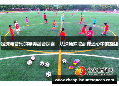 足球与音乐的完美融合探索:从球场欢歌到球迷心中的旋律 足球与音乐的完美融合探索:从球场欢歌到球迷心中的旋律