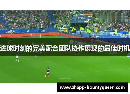 进球时刻的完美配合团队协作展现的最佳时机 进球时刻的完美配合团队协作展现的最佳时机