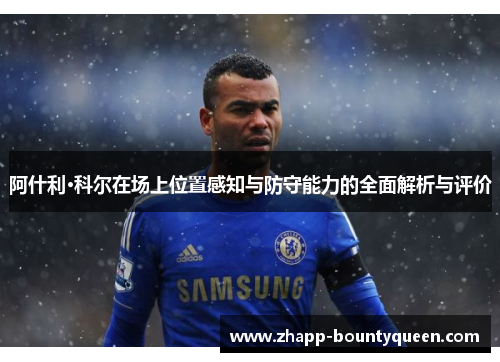 阿什利·科尔在场上位置感知与防守能力的全面解析与评价