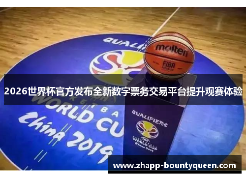 2026世界杯官方发布全新数字票务交易平台提升观赛体验