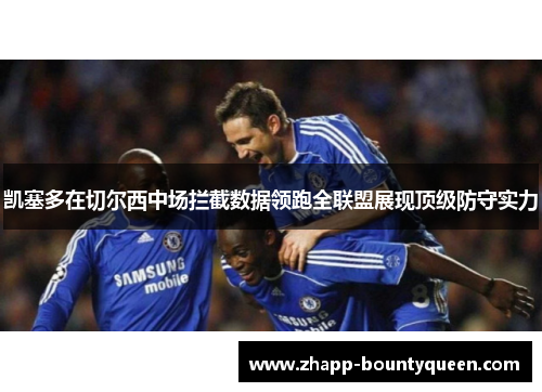 凯塞多在切尔西中场拦截数据领跑全联盟展现顶级防守实力 凯塞多在切尔西中场拦截数据领跑全联盟展现顶级防守实力
