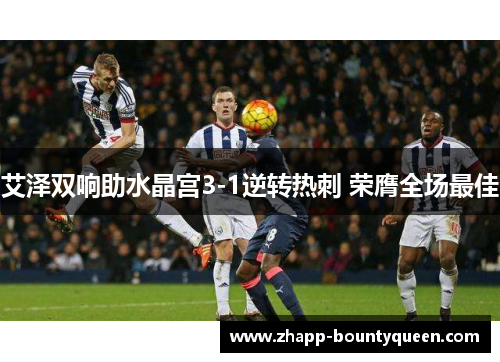 艾泽双响助水晶宫3-1逆转热刺 荣膺全场最佳 艾泽双响助水晶宫3-1逆转热刺 荣膺全场最佳