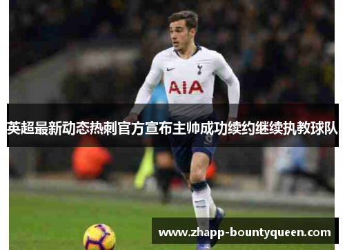 英超最新动态热刺官方宣布主帅成功续约继续执教球队 英超最新动态热刺官方宣布主帅成功续约继续执教球队