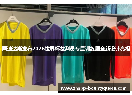 阿迪达斯发布2026世界杯裁判员专属训练服全新设计亮相
