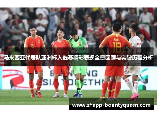 马来西亚代表队亚洲杯入选赛精彩表现全景回顾与突破历程分析