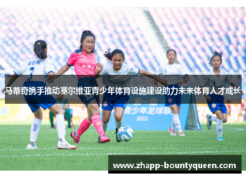 马蒂奇携手推动塞尔维亚青少年体育设施建设助力未来体育人才成长