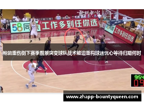 鲍勃重伤倒下赛季前景突变球队战术被迫重构球迷忧心等待归期何时