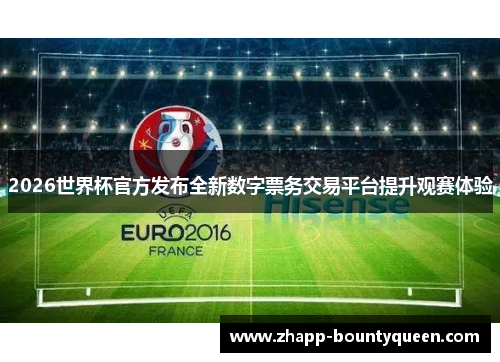 2026世界杯官方发布全新数字票务交易平台提升观赛体验