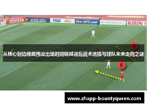 从核心到边缘戴伟浚出场时间锐减背后战术选择与球队未来走向之谜
