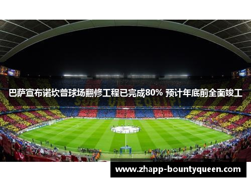 巴萨宣布诺坎普球场翻修工程已完成80% 预计年底前全面竣工
