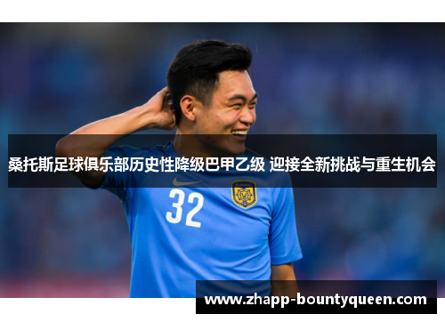 桑托斯足球俱乐部历史性降级巴甲乙级 迎接全新挑战与重生机会