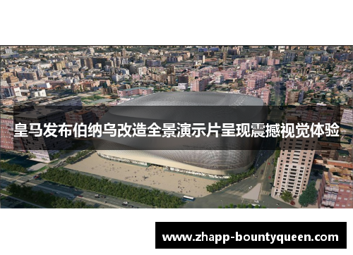 皇马发布伯纳乌改造全景演示片呈现震撼视觉体验